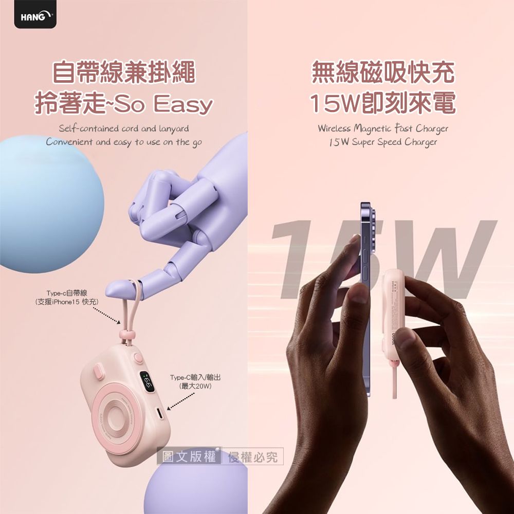 HANG自帶線兼掛繩拾著走So EasySelf-contained cord and lanyardConvenient and easy to use on the go無線磁吸充15W刻來電Wireless Magnetic Fast Charger15W Super Speed ChargerType-c自帶線(支援iPhone15 快充)Type-C輸入/輸出(最大20W)圖文版權侵權必究