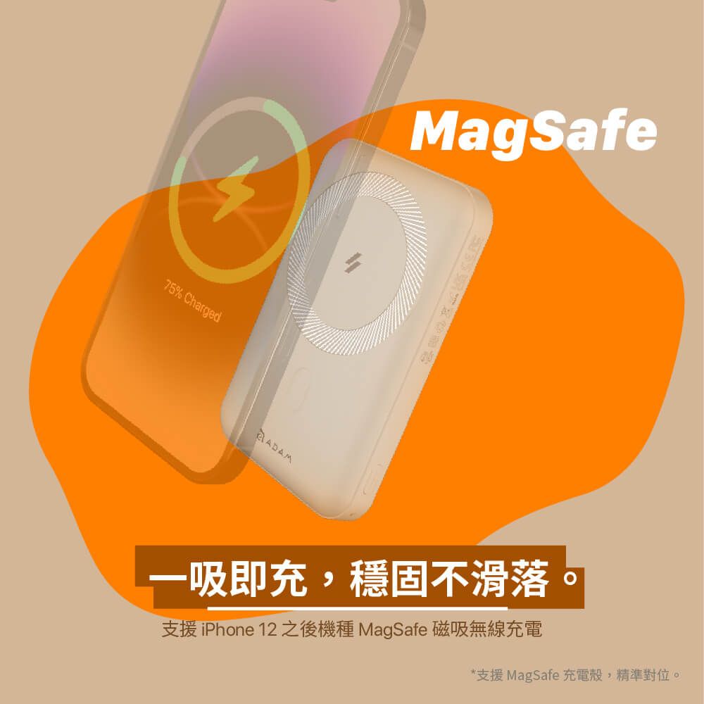 75% ChargedADAMMagSafe一吸即充,穩固不滑落支援 iPhone 12 之後機種 MagSafe 磁吸無線充電*支援 MagSafe 充電殼,精準對位。