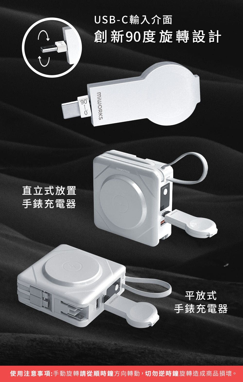 USB-C輸入介面創新90度旋轉設計90直立式放置手錶充電器平放式手錶充電器使用注意事項:手動旋轉請從順時鐘方向轉動,切勿逆時鐘旋轉造成商品損壞。