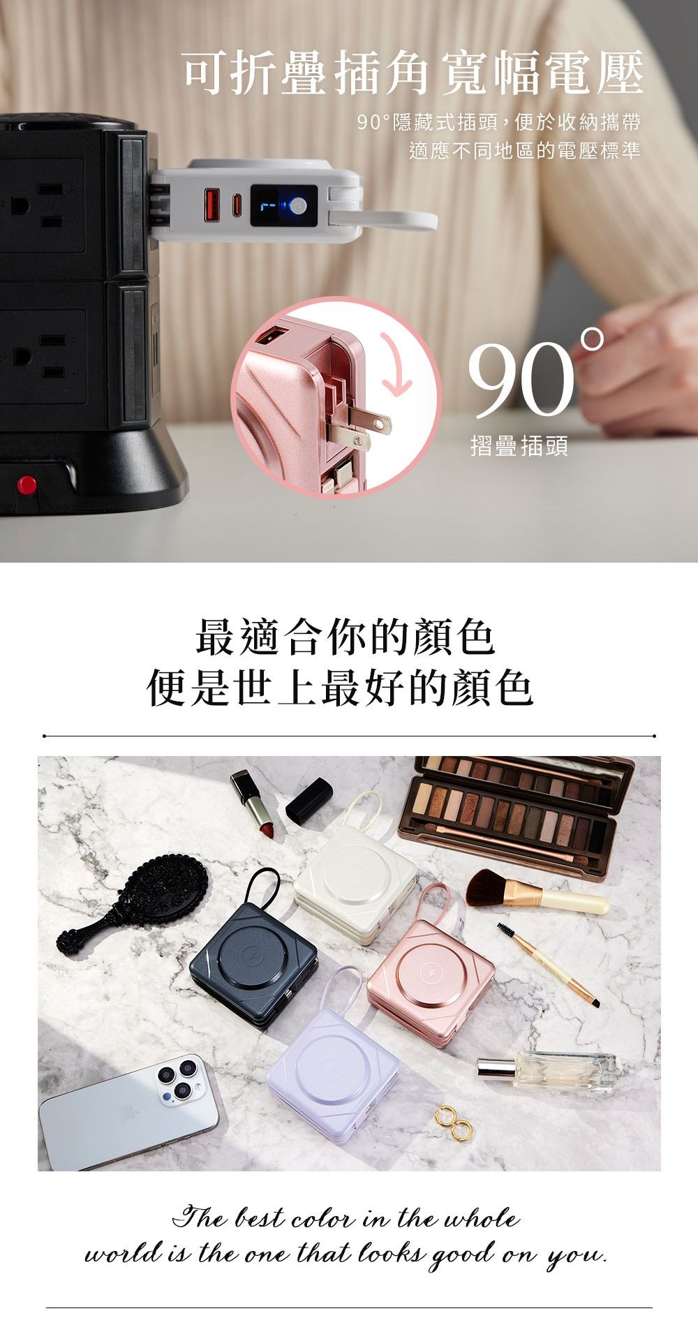 可折疊插角寬幅電壓90隱藏式插頭,便於收納攜帶適應不同地區的電壓標準90°摺疊插頭最適合你的顏色便是世上最好的顏色 best color in the wholeworld is the one that looks goodon you