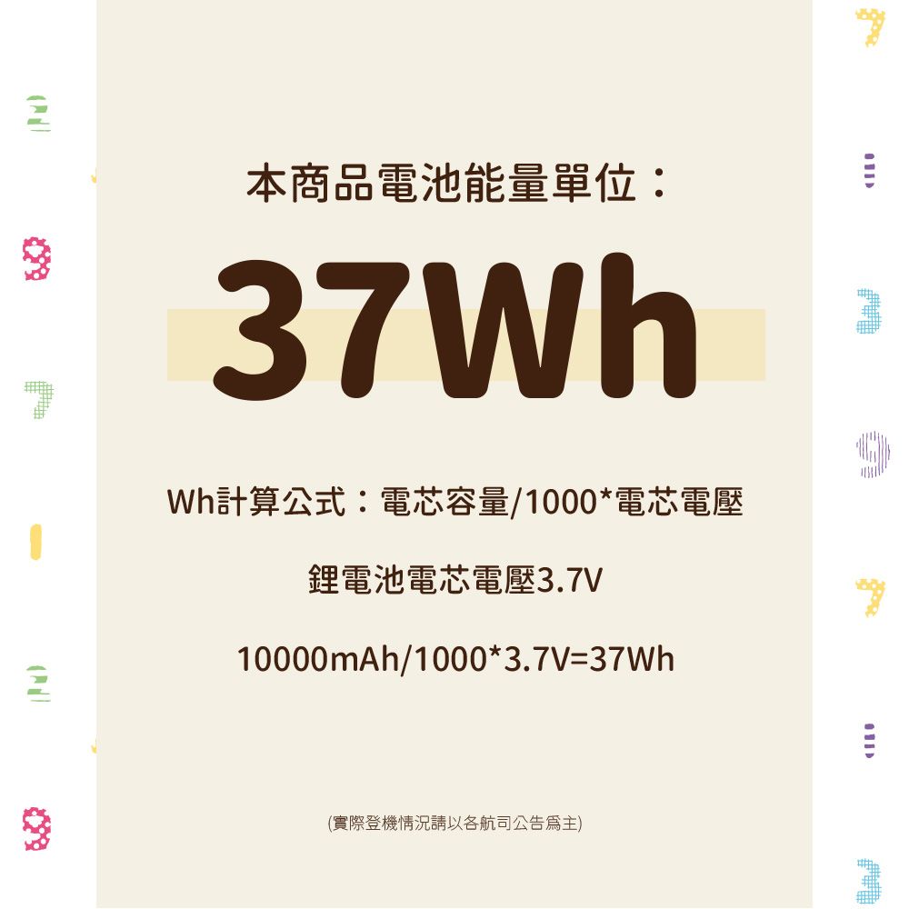 本商品電池能量單位:37Wh計算公式:電芯容量/1000*電芯電壓鋰電池電芯電壓3.7V10000mAh/1000*3.7V=(實際登機情況請以各航司公告為主)