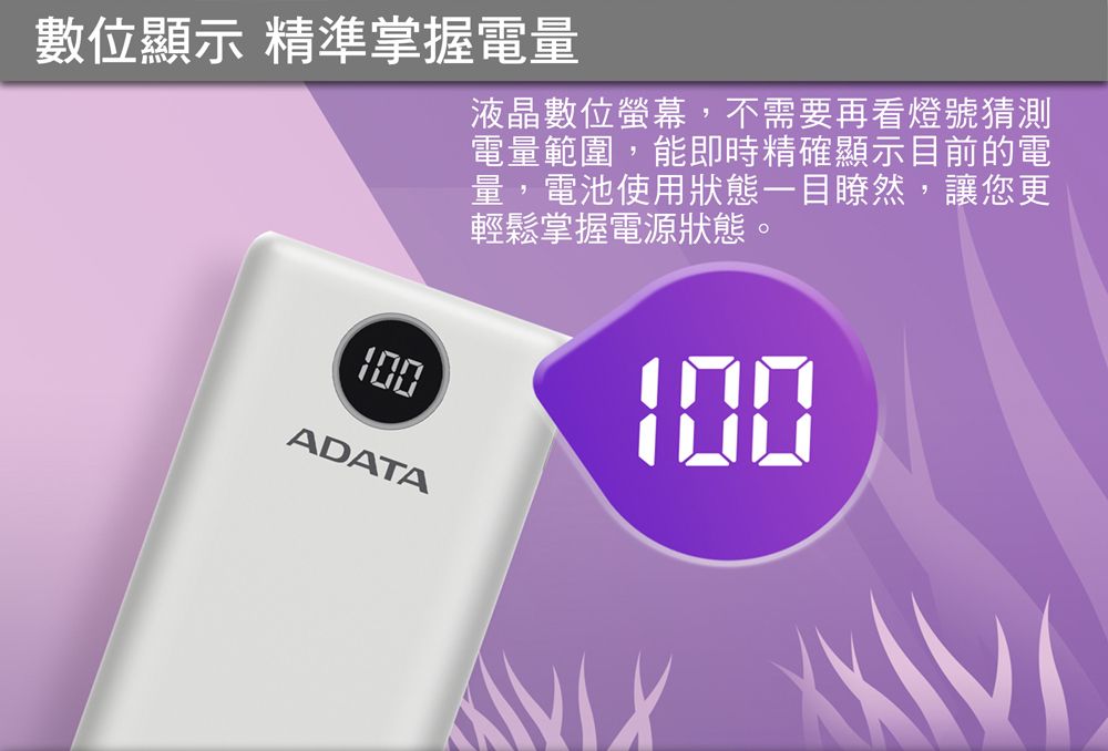 數位顯示 精準掌握電量液晶數位螢幕,不需要再看燈號猜測電量範圍,能即時精確顯示目前的電量,電池使用狀態一目瞭然,讓您更輕鬆掌握電源狀態。ADATA100