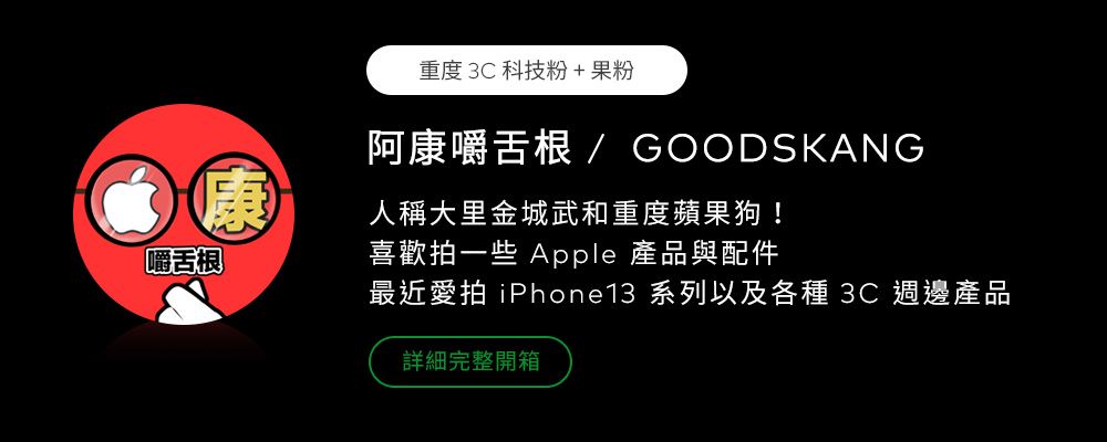 重度 3C科技粉+果粉阿康嚼舌根 / GOODSKANG康人稱大里金城武和重度蘋果狗!嚼舌根喜歡拍一些 Apple 產品與配件最近愛拍 iPhone13 系列以及各種 3C週邊產品詳細完整開箱