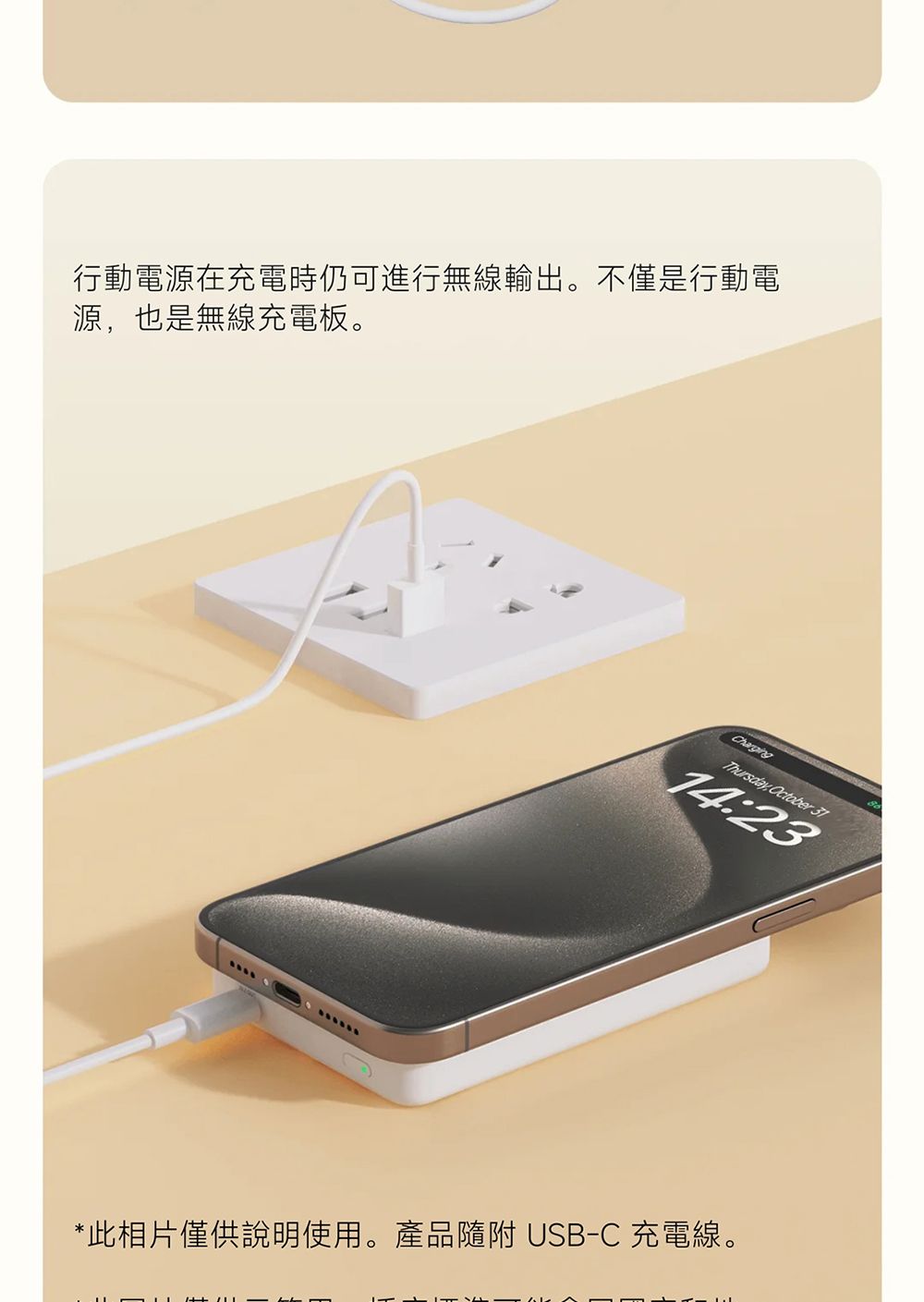 行動電源在充電時仍可進行無線輸出。不僅是行動電源也是無線充電板。ChargingThursday, October 3114:23*此相片僅供說明使用。產品隨附 USB-C 充電線。