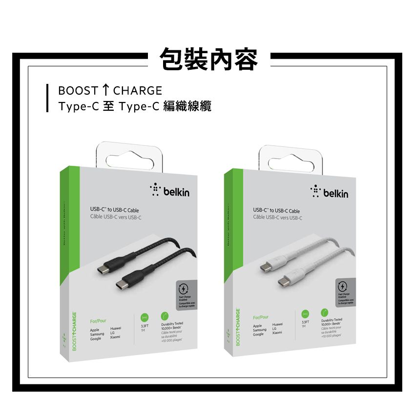 BOOST HARGEType TypeC包裝內容USBC to USBC  USBC vers USB-CbelkinUSB-C to USB-C Cable USB-C vers USB-CBOOST CHARGEAppleLG       -BOOST CHARGEbelkinAppleSamsungGoogleLG -Cable