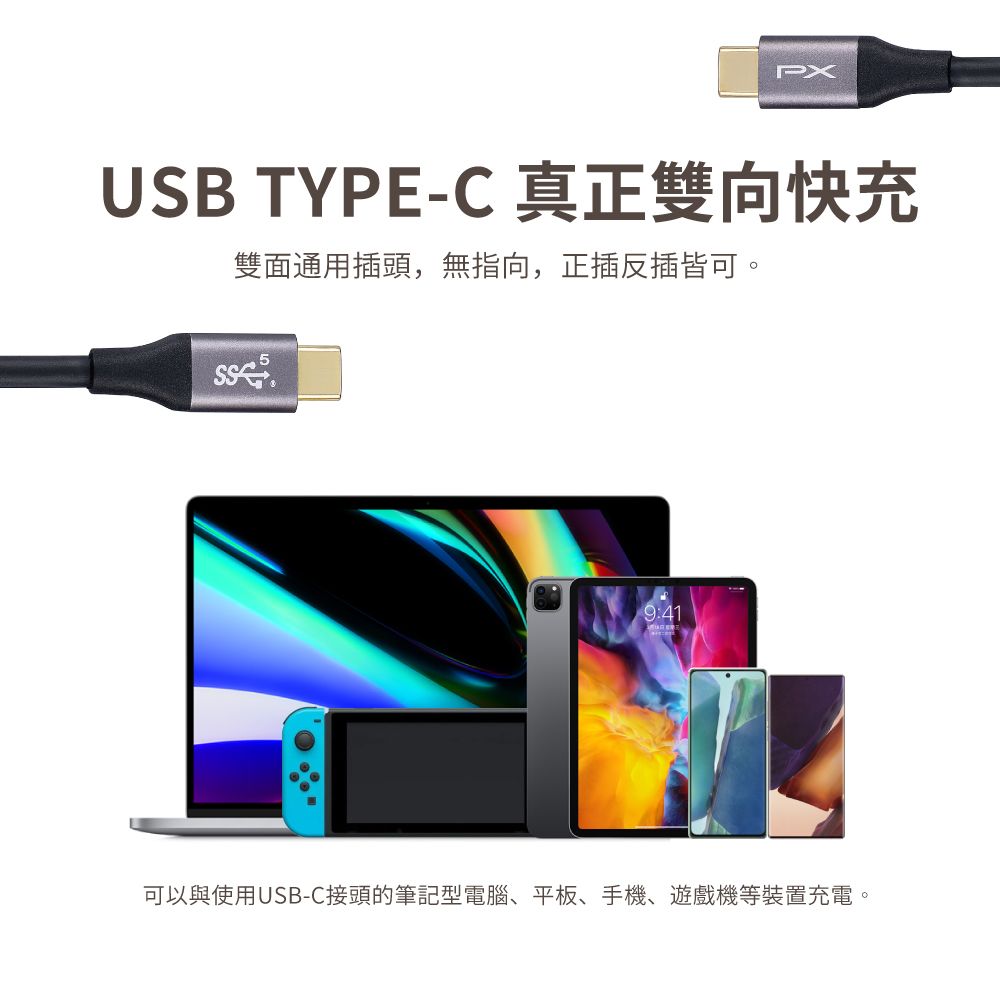 PXUSB TYPE-C 真正雙向快充雙面通用插頭,無指向,正插反插皆可。9:41可以與使用USB-C接頭的筆記型電腦、平板、手機、遊戲機等裝置充電。