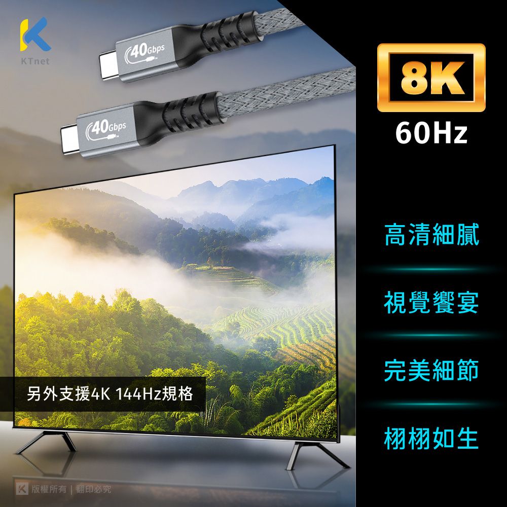 KTnet(40Gbps8K高清細膩視覺饗宴完美細節另外支援4K 144Hz規格栩栩如生 版權所有  翻印必究