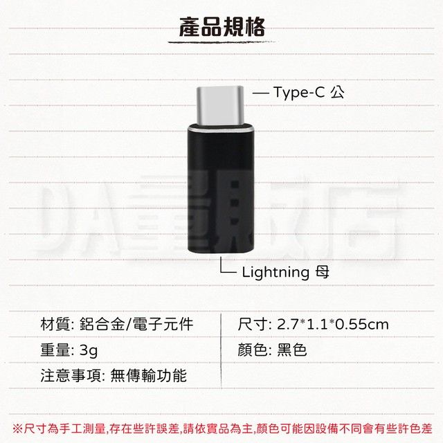 產品規格-C公Lightning材質:鋁合金/電子元件重量: 3gp尺寸:2.7*1.1*0.55cm顏色: 黑色注意事項:無傳輸功能※尺寸為手工測量,存在些許誤差,請依實品為主,顏色可能因設備不同會有些許色差