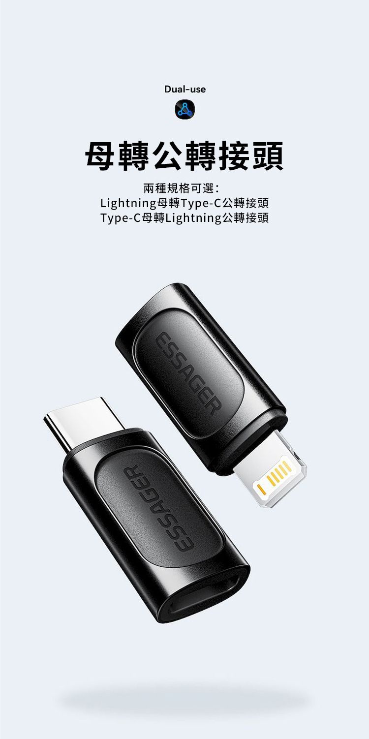 Dual-use母轉公轉接頭兩種規格可選:Lightning母轉Type-C公轉接頭Type-C母轉Lightning公轉接頭ESSAGERESSAGER