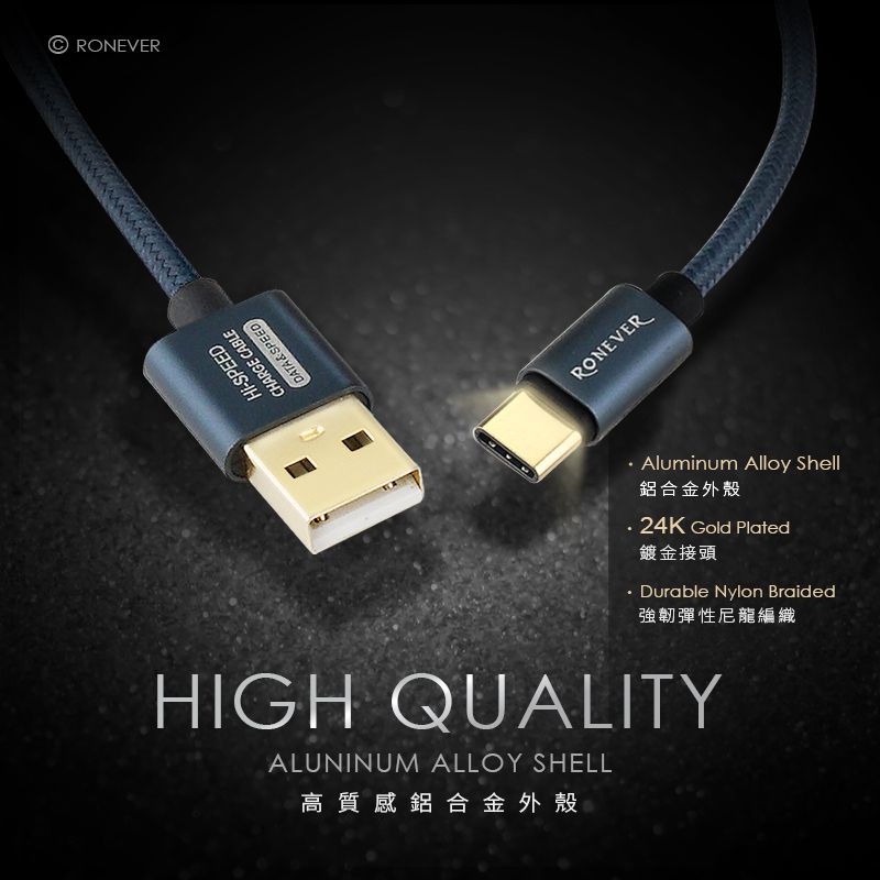 RONEVER-SPEEDCHARGE CABLEDATA&SPEEDRONEVERAluminum Alloy Shell鋁合金外殼24K Gold Plated鍍金接頭Durable Nylon Braided強韌彈性尼龍編織HIGH QUALITYALUNINUM ALLOY SHELL高質感鋁合金外殼