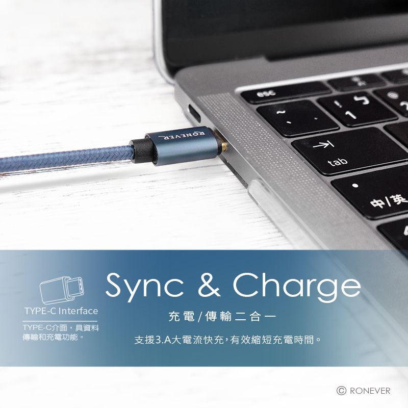 esctabTYPE-C InterfaceTYPE-C介面,具資料傳輸和充電功能。Sync & Charge充電 / 傳輸二合一支援3.A大電流快充,有效縮短充電時間。中/英RONEVER