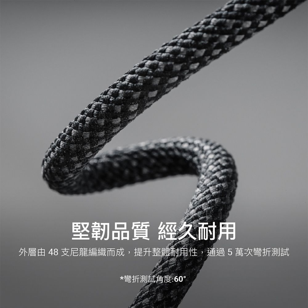 堅韌品質 經久耐用外層由 48 支尼龍編織而成,提升整體耐用性,通過5萬次彎折測試*彎折測試角度:60°