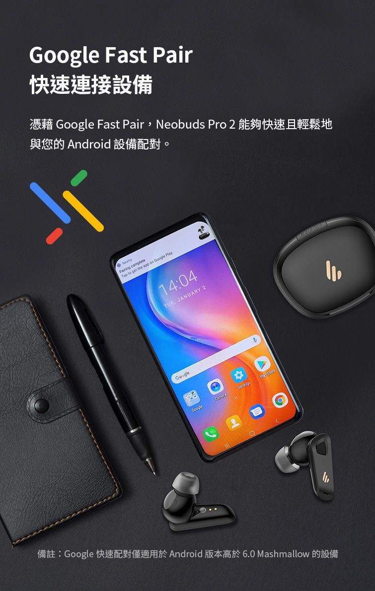 Google Fast Pair快速連接設備憑藉 Google Fast Pair,Neobuds Pro 2 能夠快速且輕鬆地與您的 Android 設備配對。Nearby    Google   14:04TUE JANUARY 2GoogleGooglePlay 備註:Google 快速配對僅適用於Android 版本高於 6.0 Mashmallow 的設備