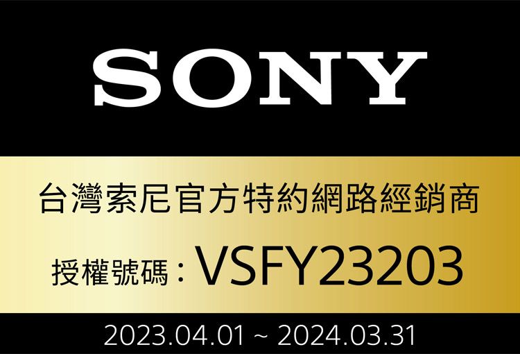 SONY台灣索尼官方特約網路經銷商授權號碼: VSFY232032023.04.01  2024.03.31