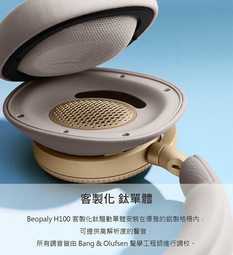 客製化 鈦單體Beopaly H100 客製化鈦驅動單體安裝在優雅的鋁製格柵可提供高解析度的聲音所有調音皆由 Bang & Olufsen 聲學工程師進行調校。