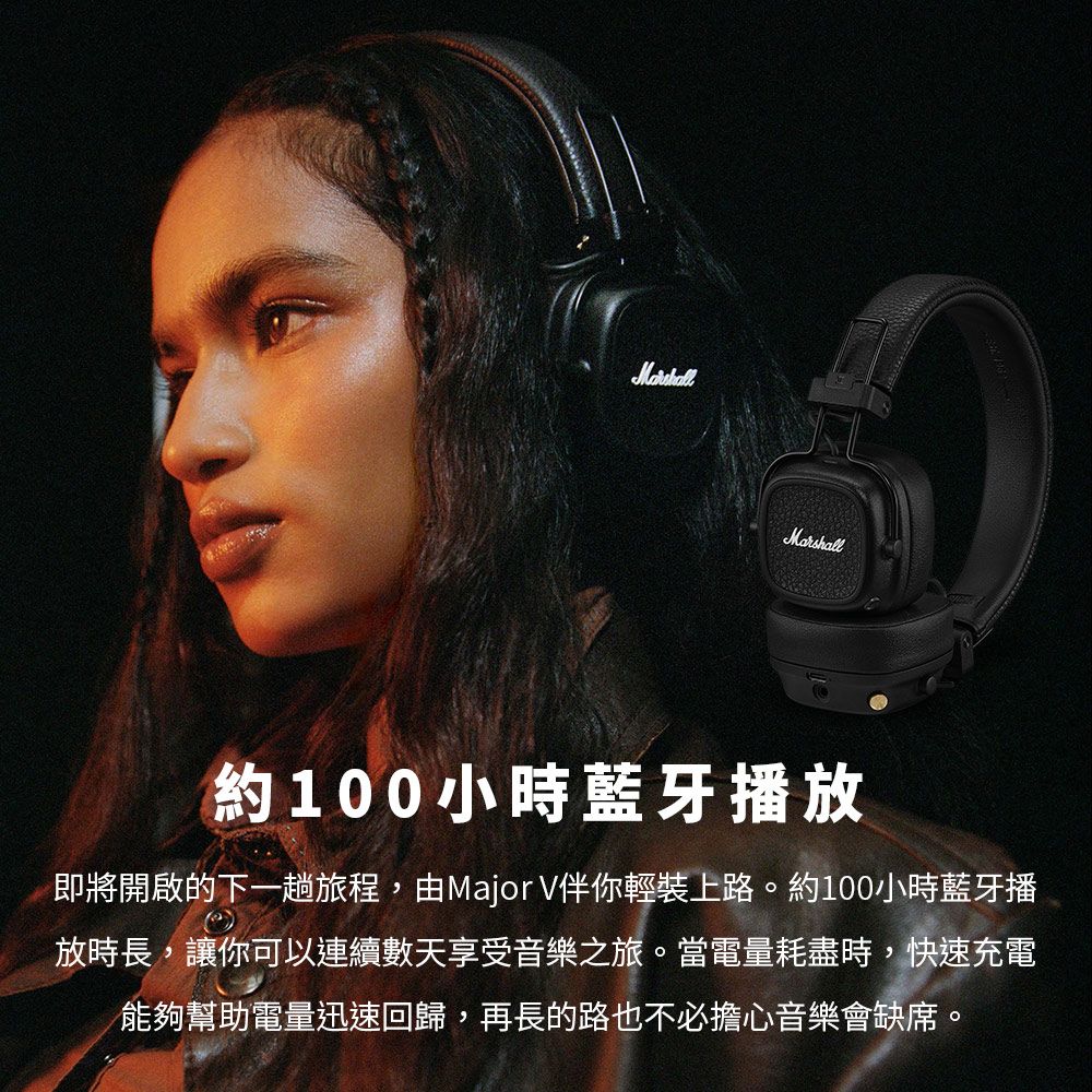 Marshall約100小時藍牙播放即將開啟的下一趟旅程,由Major V伴你輕裝上路。約100小時藍牙播放時長,讓你可以連續數天享受音樂之旅。當電量耗盡時,快速充電能夠幫助電量迅速回歸,再長的路也不必擔心音樂會缺席。