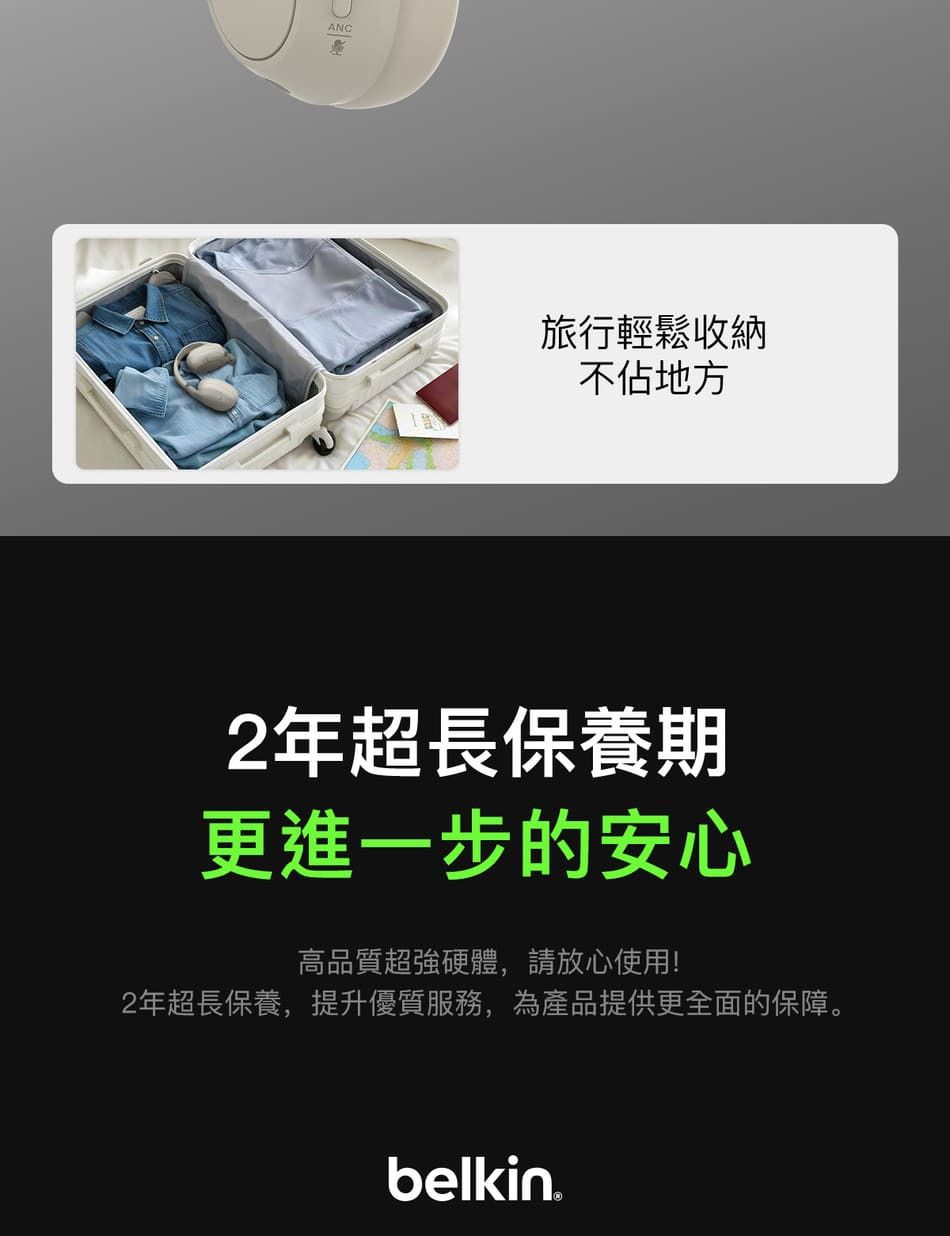 ANC旅行輕鬆收納不佔地方2年超長保養期更進一步的安心高品質超強硬體,請放心使用!2年超長保養,提升優質服務,為產品提供更全面的保障。belkin.