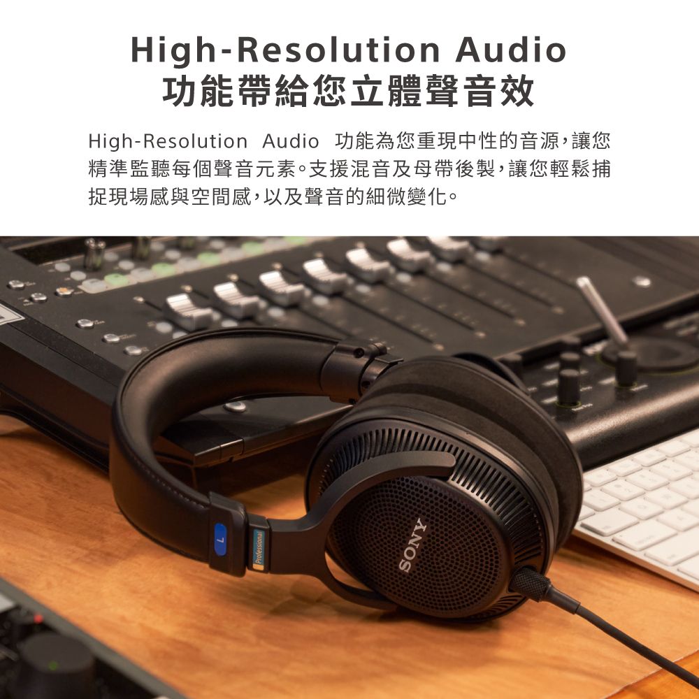 High-Resolution Audio功能帶給您立體聲音效High-Resolution Audio 功能為您重現中性的音源,讓您精準監聽每個聲音元素。支援混音及母帶後製,讓您輕鬆捕捉現場感與空間感,以及聲音的細微變化。SONY