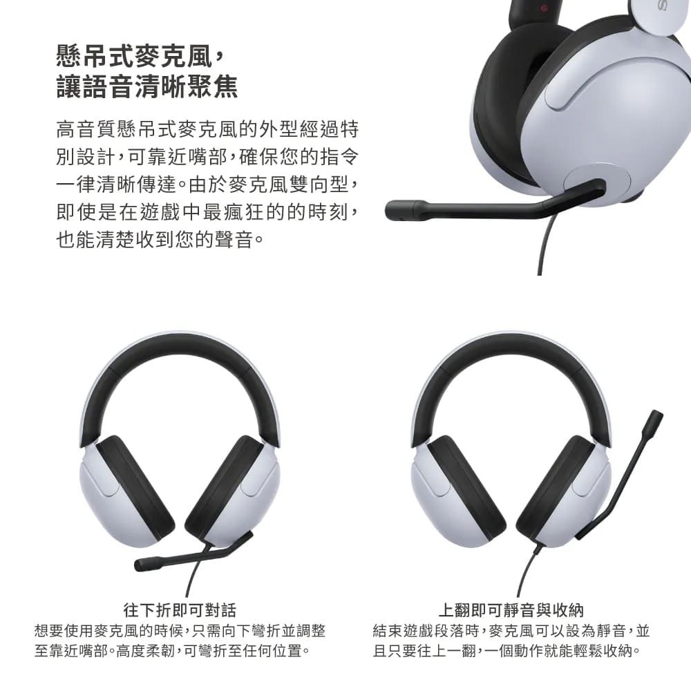懸吊式麥克風,讓語音清晰聚焦高音質懸吊式麥克風的外型經過特別設計,可靠近嘴部,確保您的指令一律清晰傳達。由於麥克風雙向型,即使是在遊戲中最瘋狂的的時刻,也能清楚收到您的聲音。往下折即可對話想要使用麥克風的時候,只需向下彎折並調整至靠近嘴部。高度柔韌,可彎折至任何位置。上翻即可靜音與收納結束遊戲段落時,麥克風可以設為靜音,並且只要往上一翻,一個動作就能輕鬆收納。