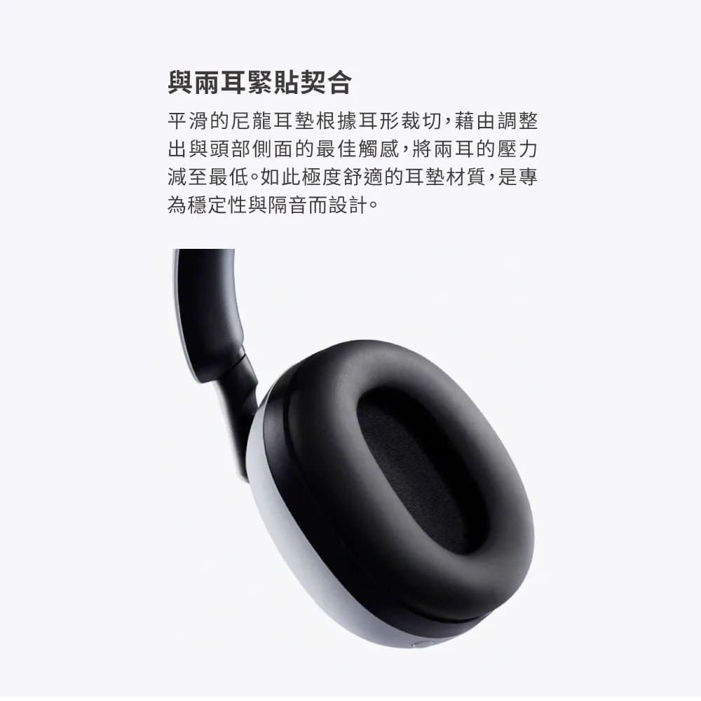 與兩耳緊貼契合平滑的尼龍耳墊根據耳形裁切,藉由調整出與頭部側面的最佳觸感,將兩耳的壓力減至最低。如此極度舒適的耳墊材質,是專為穩定性與隔音而設計。