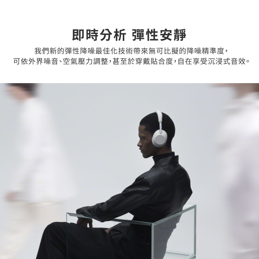 即時分析 彈性安靜我們新的彈性降噪最佳化技術帶來無可比擬的降噪精準度,可依外界噪音、空氣壓力調整,甚至於穿戴貼合度,自在享受沉浸式音效。