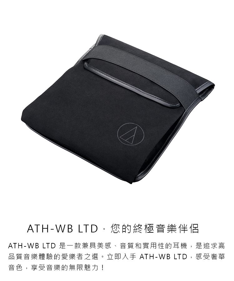 -WB ,您的終極音樂伴侶ATH-WB LTD 是一款兼具美感、音質和實用性的耳機,是追求高品質音樂體驗的愛樂者之選。立即入手 ATH-WB LTD,感受奢華音色,享受音樂的無限魅力!