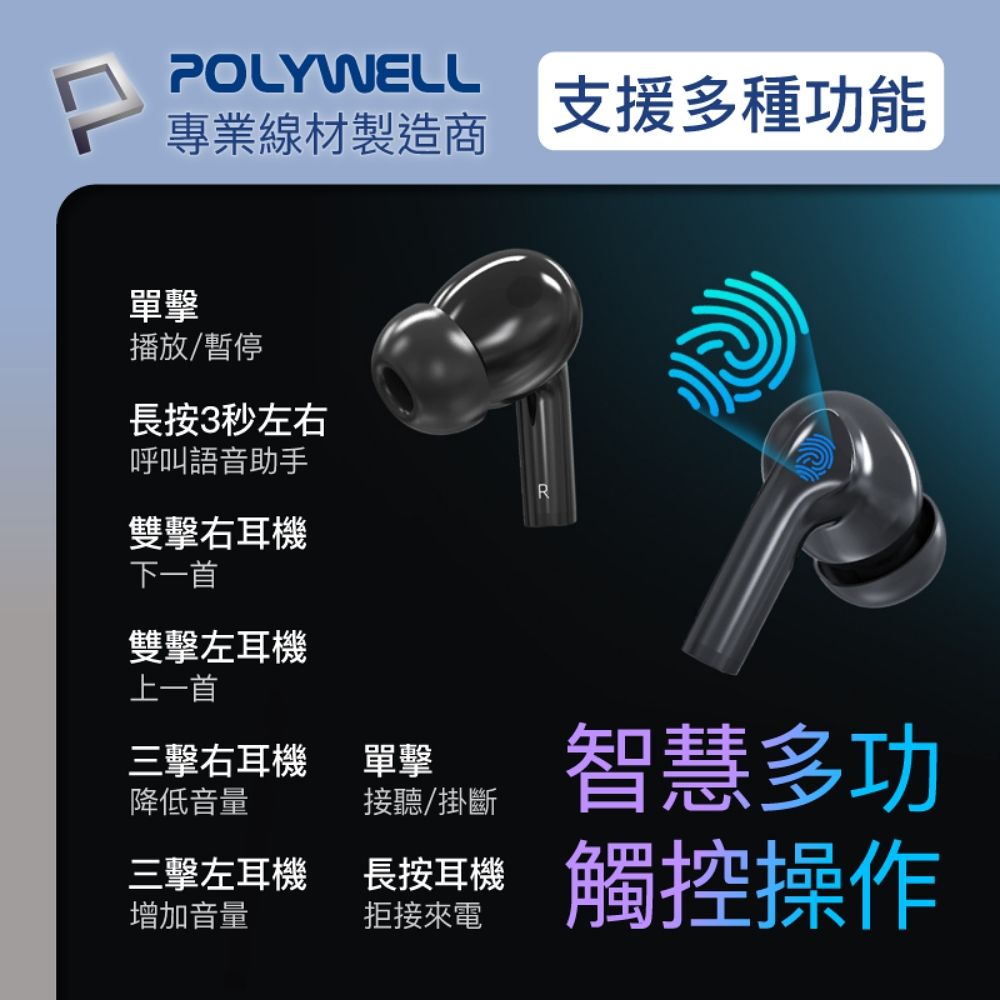 POLYWELL專業線材製造商播放暫停長按3秒左右呼叫語音助手R雙擊右耳機下一首雙擊左耳機上一首三擊右耳機降低音量單擊接聽/掛斷三擊左耳機長按耳機增加音量拒接來電支援多種功能智慧多功觸控操作