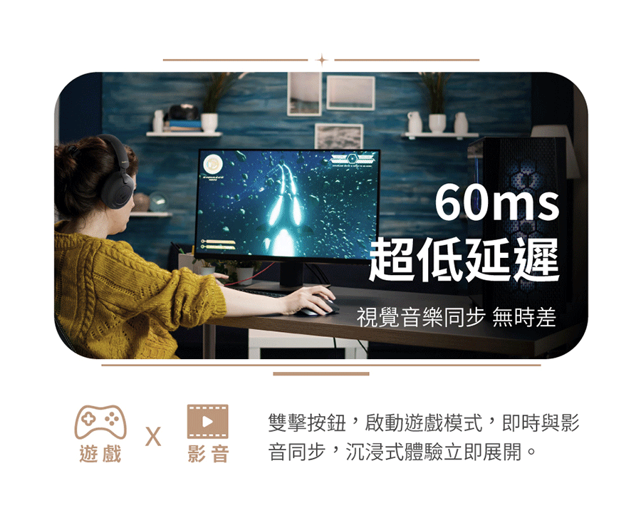 60ms超低延遲視覺音樂同步 無時差雙擊按鈕,啟動遊戲模式,即時與影遊戲影音音同步,沉浸式體驗立即展開。