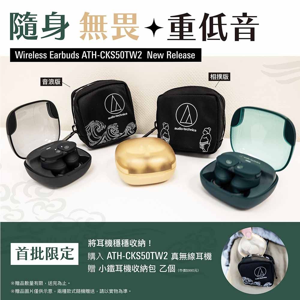 隨身無畏+重低音Wireless Erbuds ATHCKS50TW2 New Release相撲|音浪版|audio-technicaaaudio-technica將耳機穩穩收納!首批限定ATH-CKS50TW2 真無線耳機贈品數量有限,送完為止。贈 小鐵耳機收納包乙個(市價$990元)※贈品圖片僅供示意,兩種款式隨機贈送,請以實物為準。