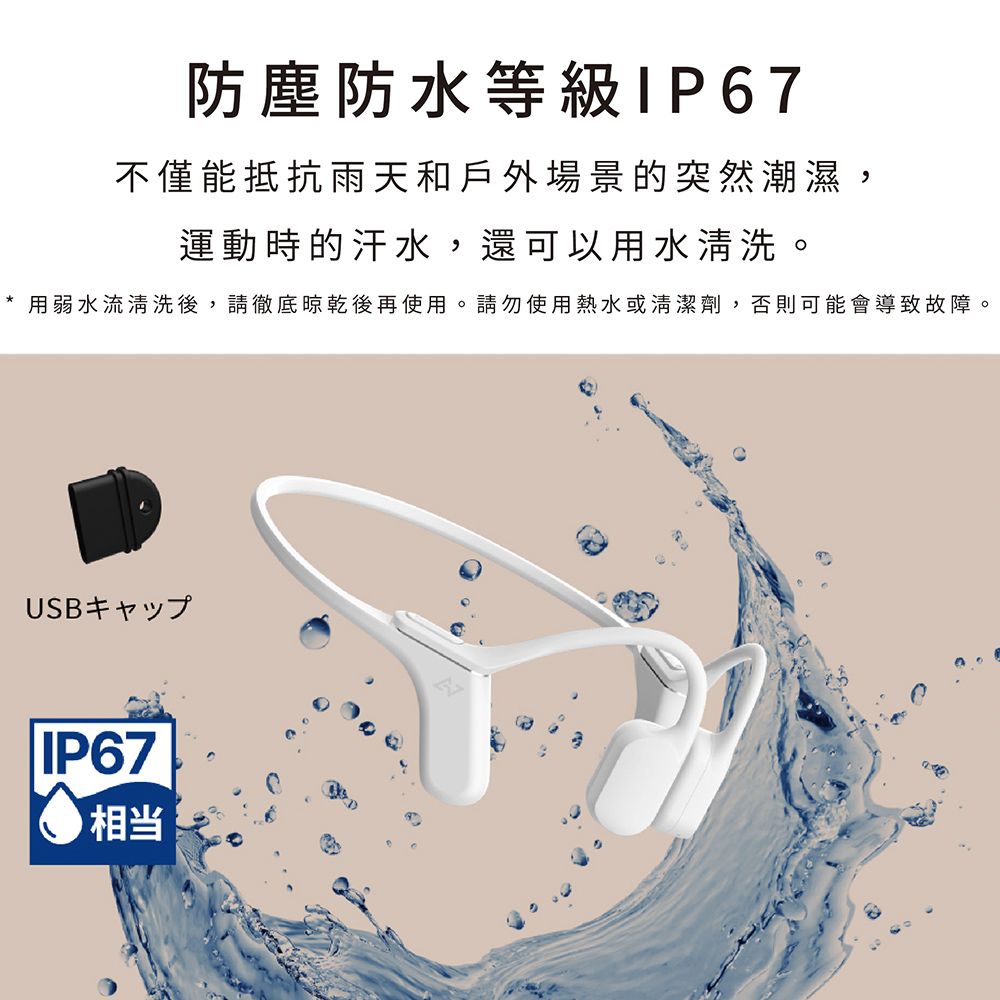防塵防水等級IP67不僅能抵抗雨天和戶外場景的突然潮濕,運動時的汗水,還可以用水清洗。用弱水流清洗後,請徹底晾乾後再使用。請勿使用熱水或清潔劑,否則可能會導致故障。USBIP67相当