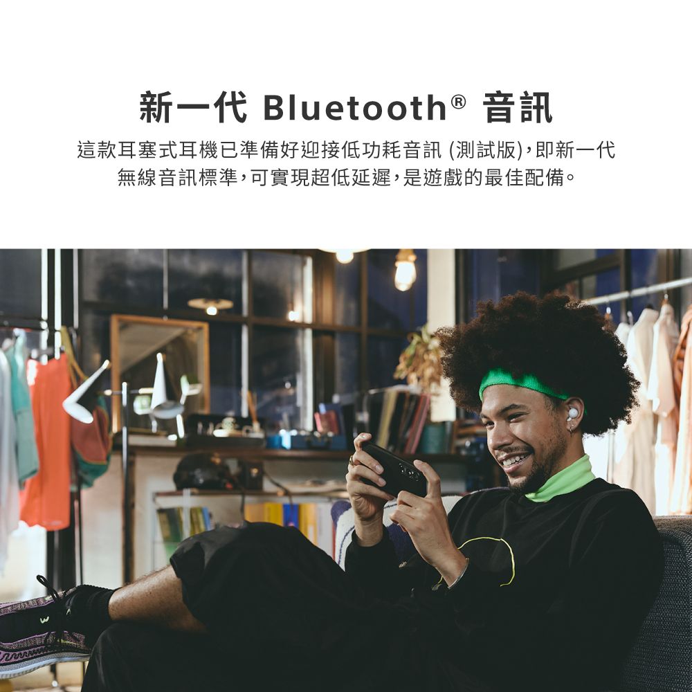 新一代 Bluetooth® 音訊這款耳塞式耳機已準備好迎接低功耗音訊 (測試版),即新一代無線音訊標準,可實現超低延遲,是遊戲的最佳配備。