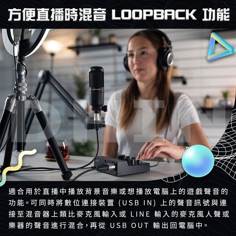 方便直播時混音 LOOPBACK 功能適合用於直播中播放背景音樂或想播放電腦上的遊戲聲音的功能。可同時將數位連接裝置(USB IN)上的聲音訊號與連接至混音器上類比麥克風輸入或 LINE 輸入的麥克風人聲或樂器的聲音進行混合,再從 USB OUT 輸出回電腦中。