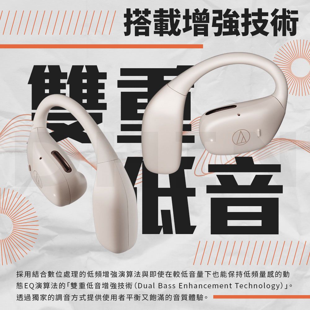 搭載增強技術雙重音採用結合數位處理的低頻增強演算法與即使在較低音量下也能保持低頻量感的動態EQ演算法的「雙重低音增強技術(Dual Bass Enhancement Technology)」。透過獨家的調音方式提供使用者平衡又飽滿的音質體驗。