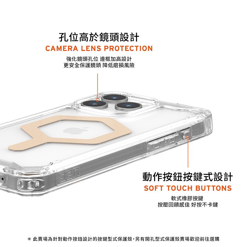 孔位高於鏡頭設計CAMERA LENS PROTECTION強化鏡頭孔位 邊框加高設計更安全保護鏡頭 降低磨損風險動作按鍵式設計SOFT TOUCH BUTTONS軟式橡膠按鍵按壓回饋感佳 好按不卡鍵*此賣場為針對動作按鈕設計的按鍵型式保護殼,另有開孔型式保護殼賣場歡迎前往選購