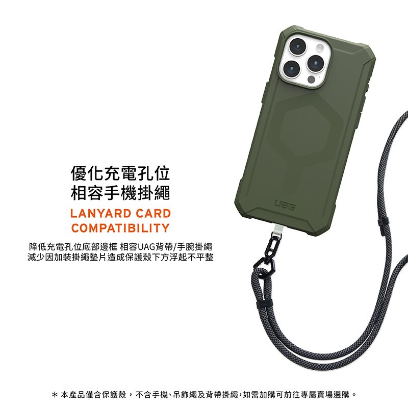 優化充電孔位相容手機掛繩LANYARD CARDCOMPATIBILITY降低充電孔位底部邊框 相容UAG背帶/手腕掛繩減少因加裝掛繩墊片造成保護殼下方浮起不平整*本產品僅含保護殼,不含手機、吊飾繩及背帶掛繩,如需加購可前往專屬賣場選購。