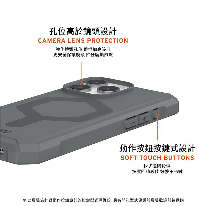 孔位高於鏡頭設計CAMERA LENS PROTECTION強化鏡頭孔位 邊框加高設計更安全保護鏡頭 降低磨損風險動作按鍵式設計SOFT TOUCH BUTTONS軟式橡膠按鍵按壓回饋感佳 好按不卡鍵*此賣場為針對動作按鈕設計的按鍵型式保護殼,另有開孔型式保護殼賣場歡迎前往選購