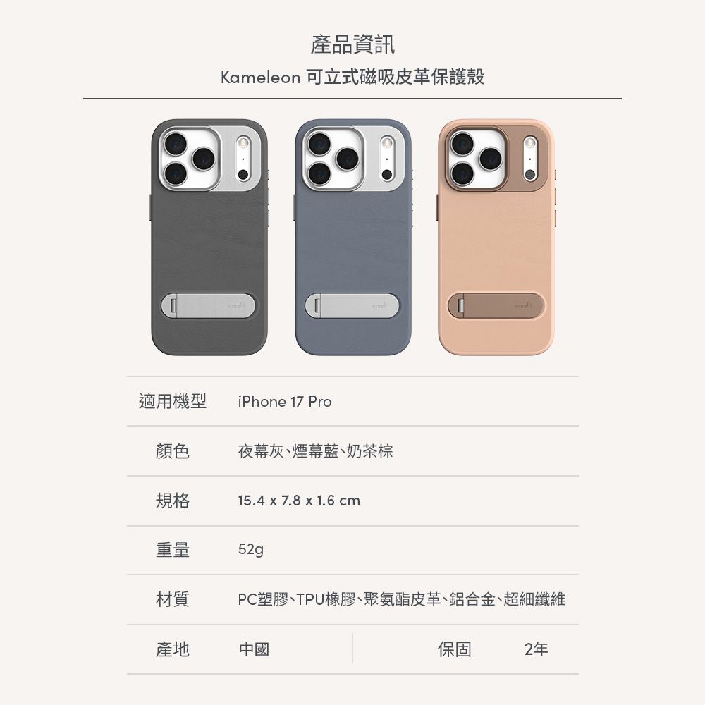 產品資訊Kameleon 可立式磁吸皮革保護殼適用機型iPhone 17 Pro顏色夜幕灰煙幕藍奶茶棕規格15.4 x 7.8 x 1.6 重量52g材質PC塑膠、TPU橡膠、聚氨酯皮革、鋁合金、超細纖維產地中國保固2年