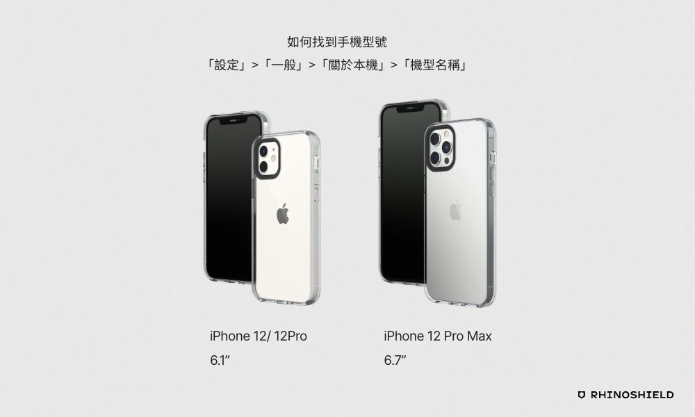 如何找到手機型號設定 「一般」「關於本機」「機型名稱」iPhone 12/12Pro6.1iPhone 12 Pro Max6.7 RHINOSHIELD