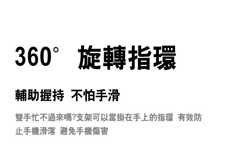 360°旋轉指環輔助握持 不怕手滑雙手忙不過來嗎?支架可以當掛在手上的指環 有效防止手機滑落 避免手機傷害