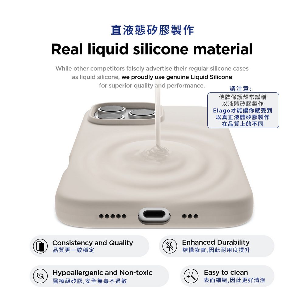 直液態矽膠製作Real liquid silicone materialWhile other competitors falsely advertise their regular silicone casesas liquid silicone, we proudly use genuine Liquid Siliconefor superior quality and performance.請注意:他牌保護殼常謊稱以液體矽膠製作Elago才能讓你感受到以真正液體矽膠製作在品質上的不同Consistency and Quality品質更一致穩定Hypoallergenic and Non-toxic醫療級矽膠,安全無毒不過敏Enhanced Durability結構紮實,因此耐用度提升Easy to clean表面細緻,因此更好清潔