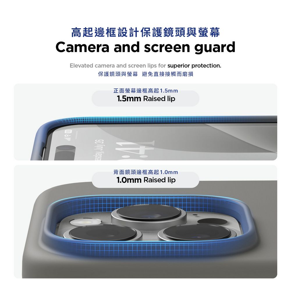 高起邊框設計保護鏡頭與螢幕Camera and screen guardElevated camera and screen lips for superior protection.保護鏡頭與螢幕 避免直接接觸而磨損正面螢幕邊框高起1.5mm1.5mm Raised lip  背面鏡頭邊框高起1.0mm1.0mm Raised lip