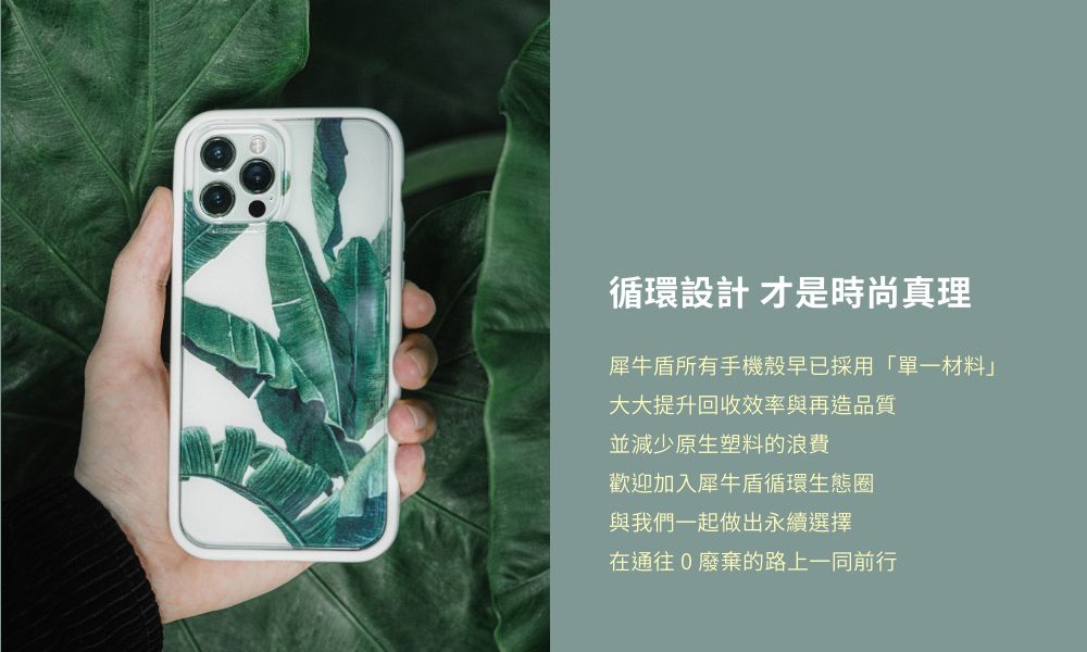 循環設計 才是時尚真理犀牛盾所有手機殼早已採用「單一材料大大提升回收效率與再造品質並減少原生塑料的浪費歡迎加入犀牛盾循環生態圈與我們一起做出永續選擇在通往0廢棄的路上一同前行