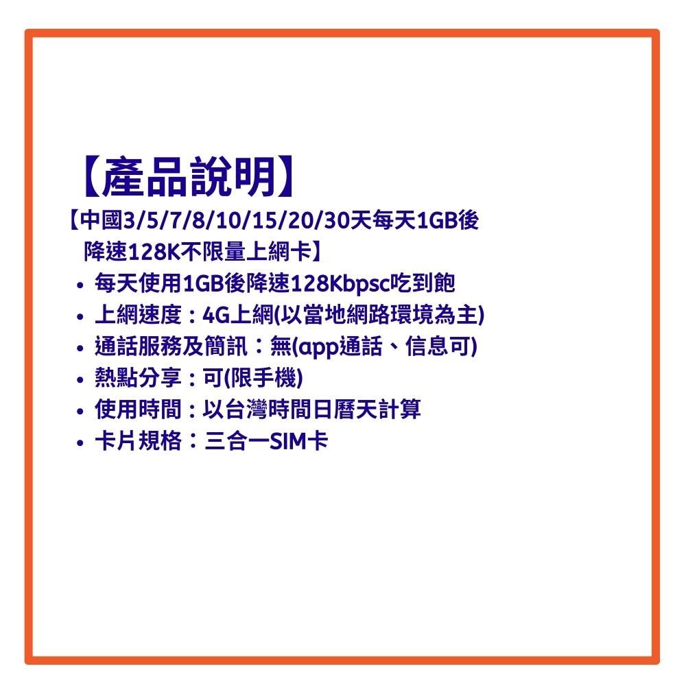 產品說明】中國3/5/7/8/10/15/20/30天每天1GB後降速128K不限量上網卡】每天使用1GB後降速128Kbpsc吃到飽上網速度:4G上網(以當地網路環境為主)通話服務及簡訊:無(app通話、信息可)熱點分享:可(限手機)使用時間:以台灣時間日曆天計算卡片規格:三合一SIM卡