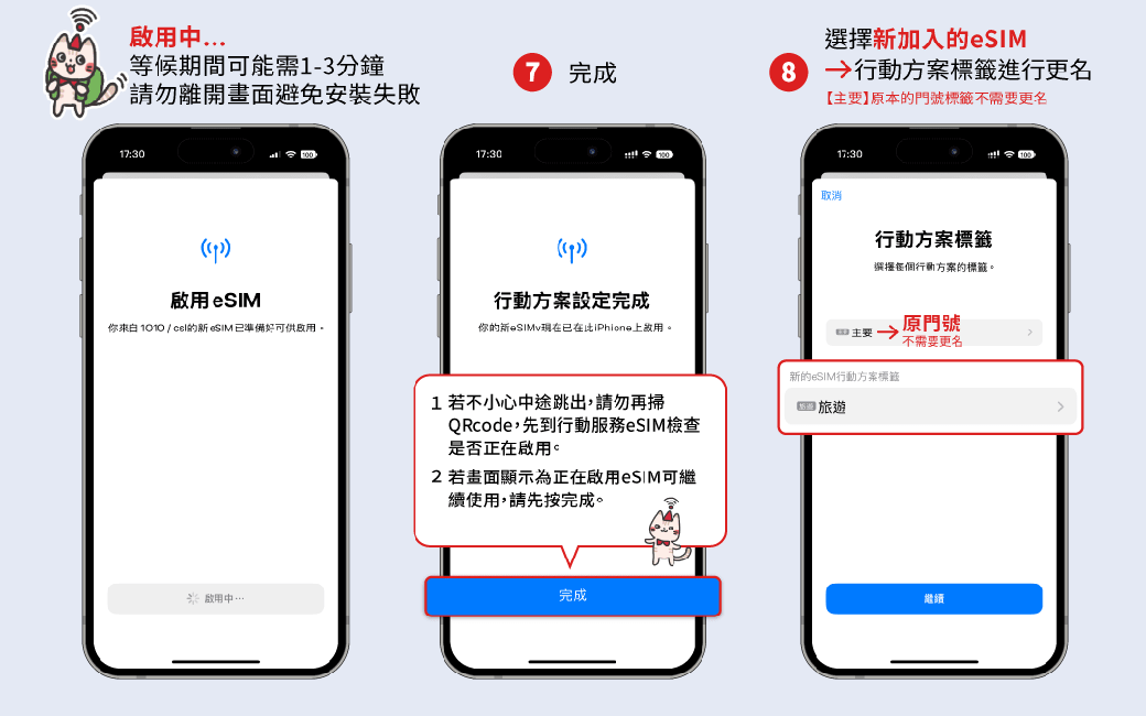 啟用中等候期間能需1-3分鐘7 完成請勿離開避免安裝失敗17:30啟用 17:30100))行動方案設定完成你来  /   已準備可供啟用。你已在上用。1 若不小心中途跳出,請勿再掃QRcode,先到行動服務eSIM檢查是否正在啟用。若畫面顯示為正在啟用eSIM可繼續使用,請先按完成。完成新加入的eSIM 行動方案標籤進行更名【主要】原本的門號標籤不需要更名取消17:30行動方案標籤選擇個行動方案的標籤。主要→原門號不需要更名新的eSIM行動方案標籤 旅遊繼續