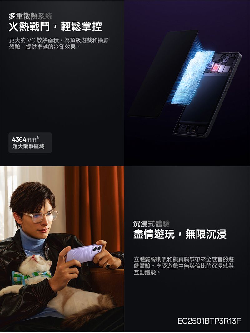 多重散熱系統火熱戰鬥輕鬆掌控更大的 VC 散熱面積,為頂級遊戲和攝影體驗,提供卓越的冷卻效果。4364mm²超大散熱區域沉浸式體驗盡情遊玩,無限沉浸立體雙聲喇叭和擬真觸感帶來全感官的遊戲體驗。享受遊戲中無與倫比的沉浸感與互動體驗。EC2501BTP3R13F
