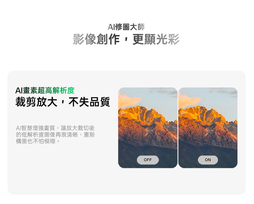 修圖大師影像創作,更顯光彩AI畫素超高解析度裁剪放大,不失品質AI智慧增強畫質,讓放大裁切後的低解析度圖像再現清晰,重新構圖也不怕模糊。OFFON