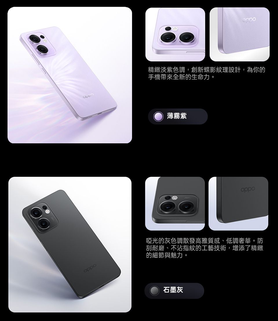 精緻淡紫色調,創新蝶影紋理設計,為你的手機帶來全新的生命力。薄霧紫oppooppo啞光的灰色調散發高雅質感、低調奢華。防刮耐磨、不沾指紋的工藝技術,增添了精緻的細節與魅力。石墨灰