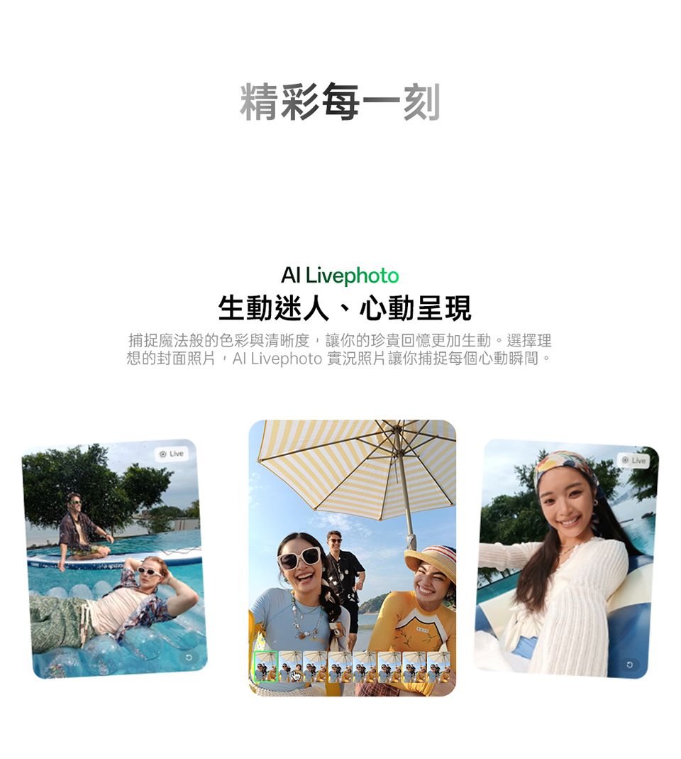 精彩每一刻 Livephoto生動迷人、心動呈現捕捉魔法般的色彩與清晰度,讓你的珍貴回憶更加生動。選擇理想的封面照片, Livephoto 實況照片讓你捕捉每個心動瞬間。Live