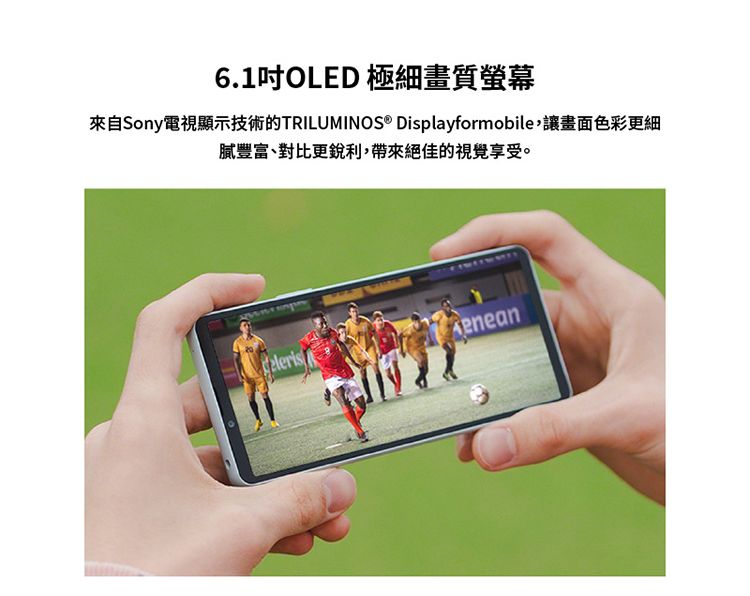 6.1吋OLED 極細畫質螢幕來自Sony電視顯示技術的TRILUMINOS® Displayformobile讓畫面色彩更細膩豐富、對比更銳利,帶來絕佳的視覺享受。