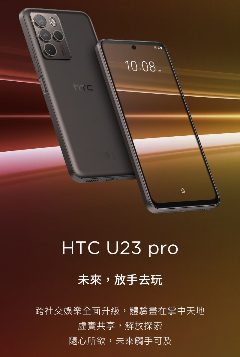 10:08HTC U23 pro未來,放手去玩跨社交娛樂全面升級,體驗盡在掌中天地虛實共享,解放探索隨心所欲,未來觸手可及